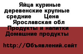 Яйца куриные деревенские крупные 90 средние 80 › Цена ­ 90 - Ярославская обл. Продукты и напитки » Домашние продукты   